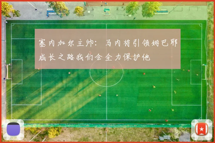 塞内加尔主帅：马内将引领姆巴耶成长之路我们会全力保护他