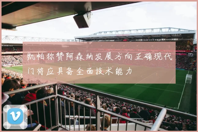 凯帕称赞阿森纳发展方向正确现代门将应具备全面技术能力