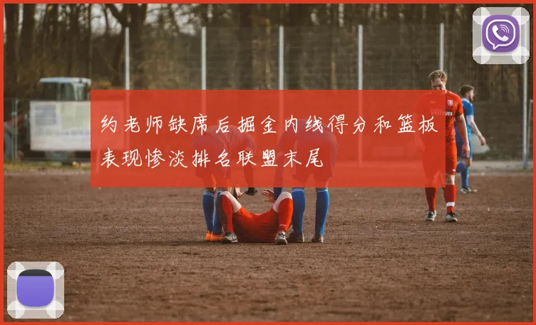 约老师缺席后掘金内线得分和篮板表现惨淡排名联盟末尾