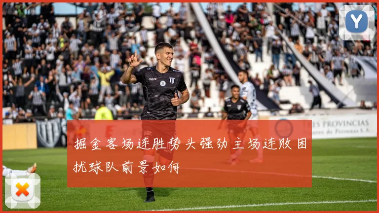 掘金客场连胜势头强劲主场连败困扰球队前景如何
