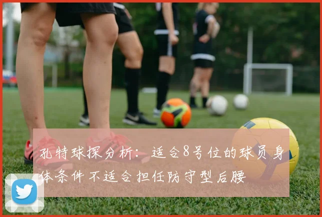 孔特球探分析：适合8号位的球员身体条件不适合担任防守型后腰
