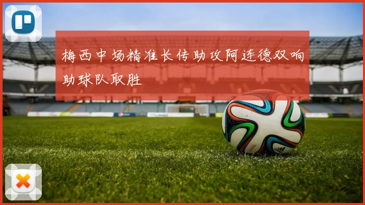 梅西中场精准长传助攻阿连德双响助球队取胜