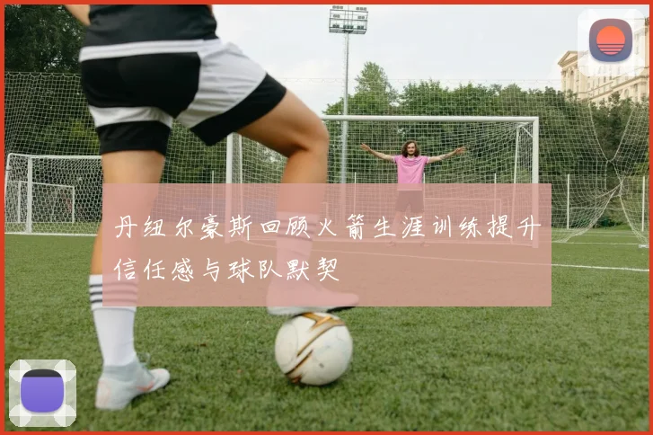 丹纽尔豪斯回顾火箭生涯训练提升信任感与球队默契