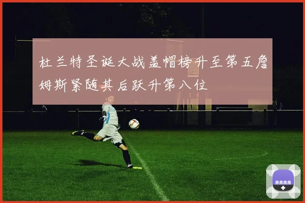 杜兰特圣诞大战盖帽榜升至第五詹姆斯紧随其后跃升第八位