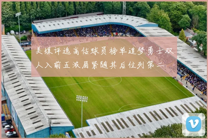 美媒评选高估球员榜单追梦勇士双人入前五浓眉紧随其后位列第二