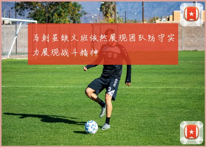 马刺虽缺文班依然展现团队防守实力展现战斗精神