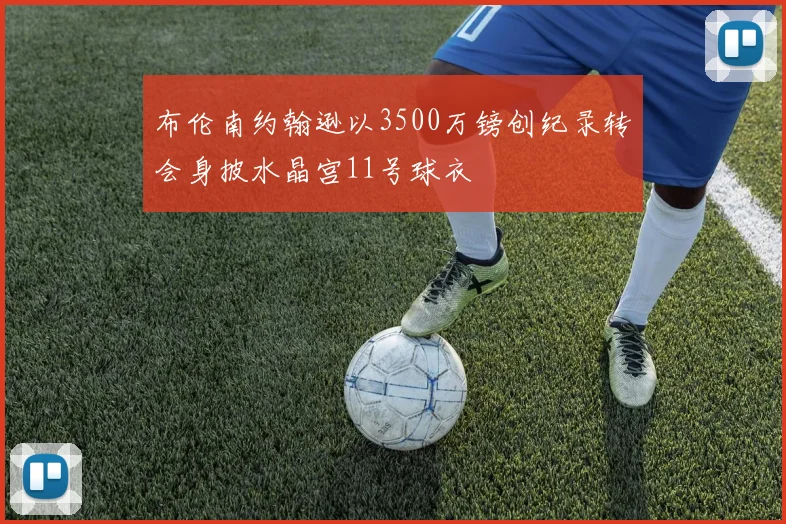 布伦南约翰逊以3500万镑创纪录转会身披水晶宫11号球衣