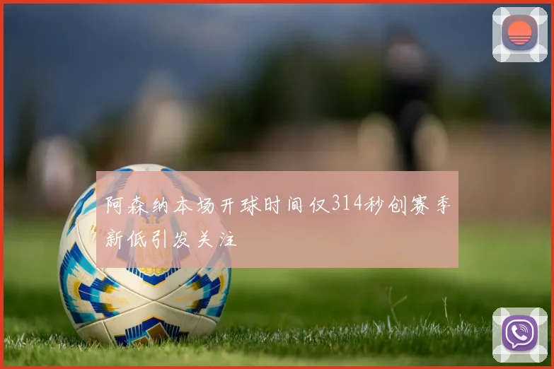 阿森纳本场开球时间仅314秒创赛季新低引发关注