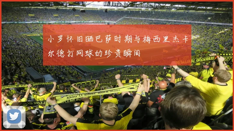 小罗怀旧晒巴萨时期与梅西里杰卡尔德打网球的珍贵瞬间