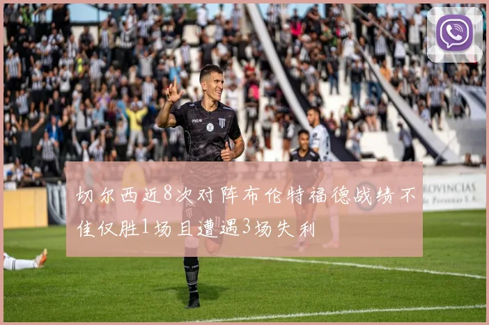 切尔西近8次对阵布伦特福德战绩不佳仅胜1场且遭遇3场失利