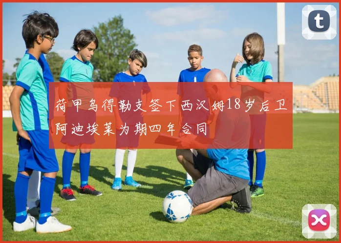 荷甲乌得勒支签下西汉姆18岁后卫阿迪埃莱为期四年合同