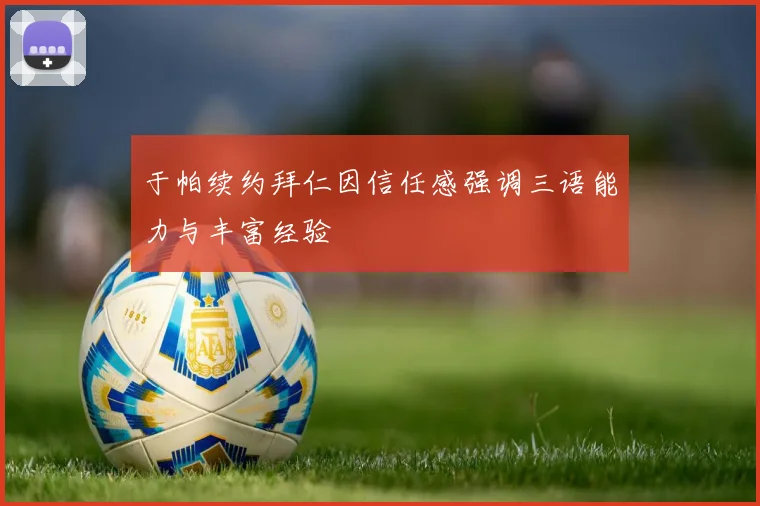 于帕续约拜仁因信任感强调三语能力与丰富经验