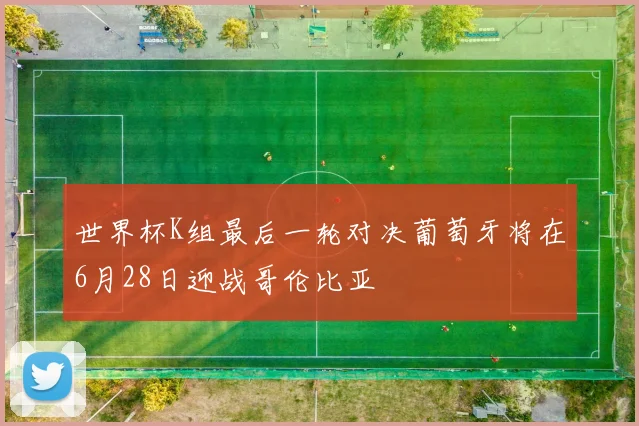 世界杯K组最后一轮对决葡萄牙将在6月28日迎战哥伦比亚