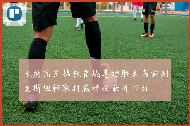 卡纳瓦罗执教首战喜迎胜利乌兹别克斯坦轻取科威特收获开门红