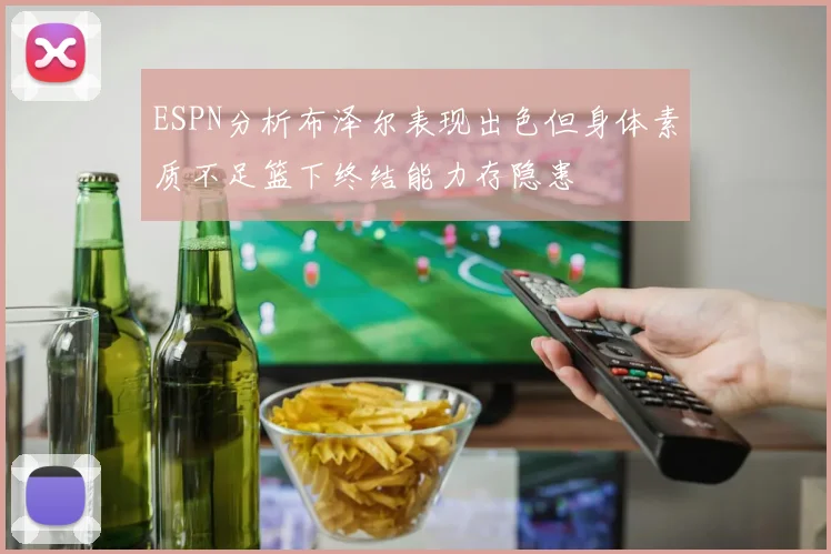 ESPN分析布泽尔表现出色但身体素质不足篮下终结能力存隐患