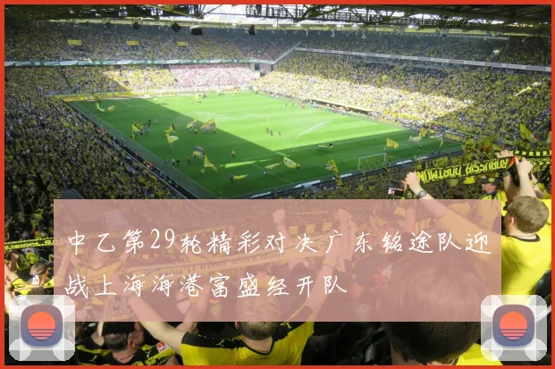 中乙第29轮精彩对决广东铭途队迎战上海海港富盛经开队
