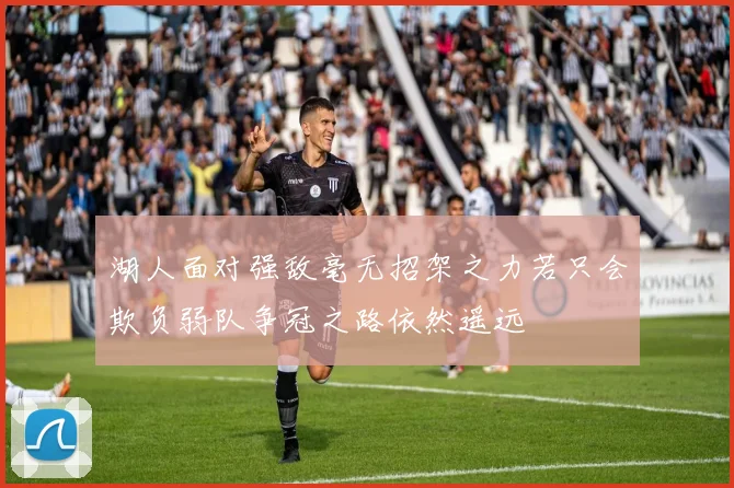 湖人面对强敌毫无招架之力若只会欺负弱队争冠之路依然遥远