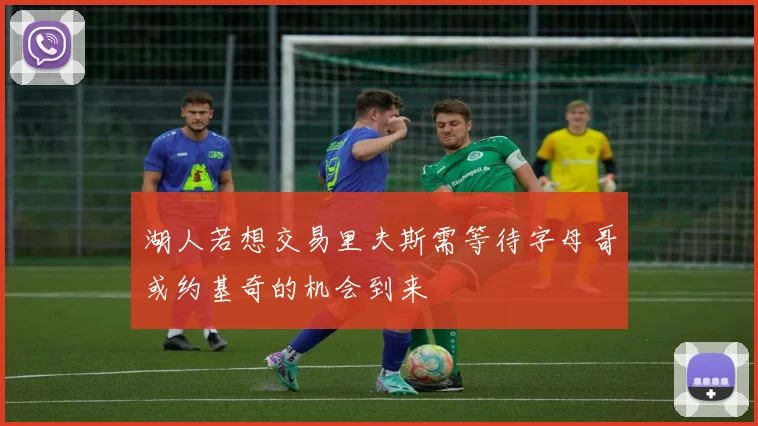 湖人若想交易里夫斯需等待字母哥或约基奇的机会到来
