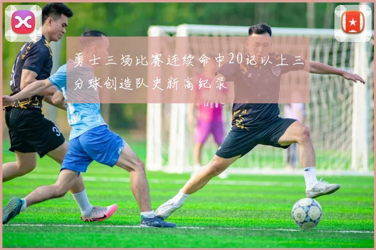 勇士三场比赛连续命中20记以上三分球创造队史新高纪录