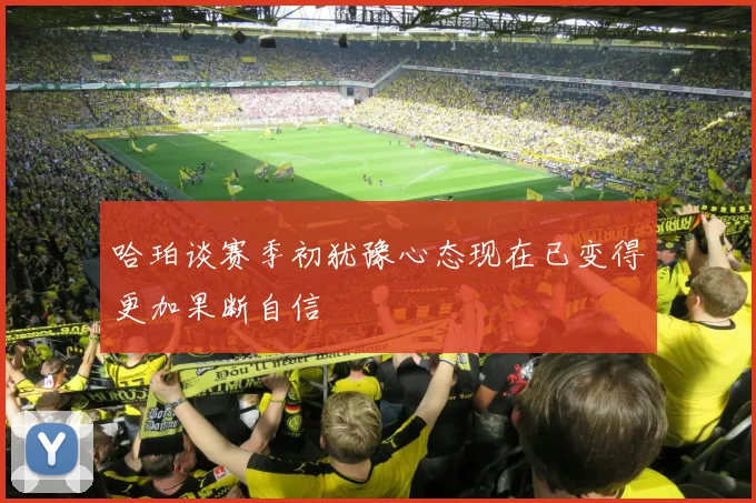 哈珀谈赛季初犹豫心态现在已变得更加果断自信