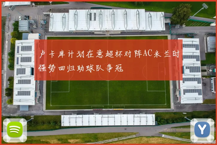 卢卡库计划在意超杯对阵AC米兰时强势回归助球队争冠