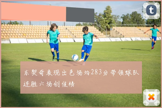 东契奇表现出色场均283分带领球队连胜六场创佳绩